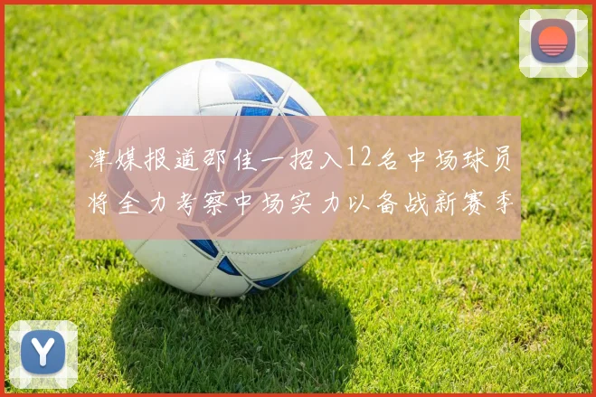 津媒报道邵佳一招入12名中场球员将全力考察中场实力以备战新赛季